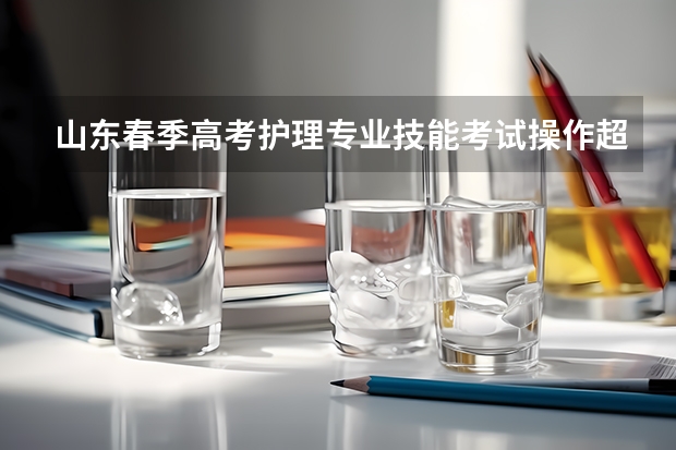 山东春季高考护理专业技能考试操作超时扣多少分