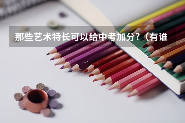 那些艺术特长可以给中考加分?(有谁知道关于06年高考的信息)