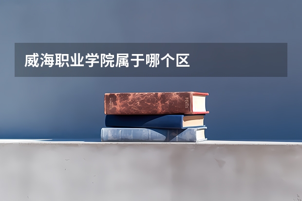 威海职业学院属于哪个区