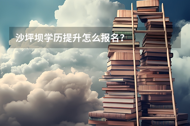 沙坪坝学历提升怎么报名？