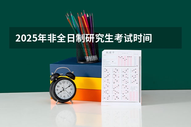 2025年非全日制研究生考试时间 2025非全日制研究生全国统考时间