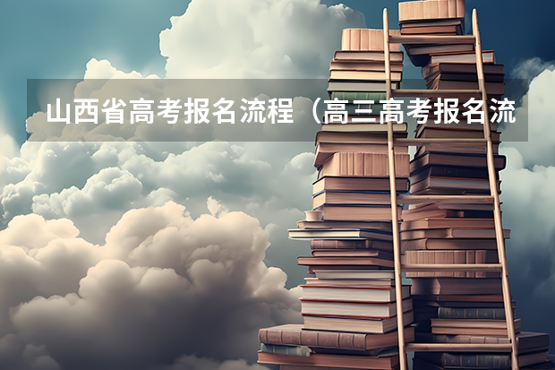 山西省高考报名流程（高三高考报名流程）