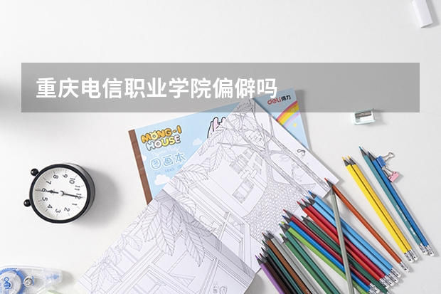 重庆电信职业学院偏僻吗