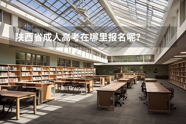 陕西省成人高考在哪里报名呢？