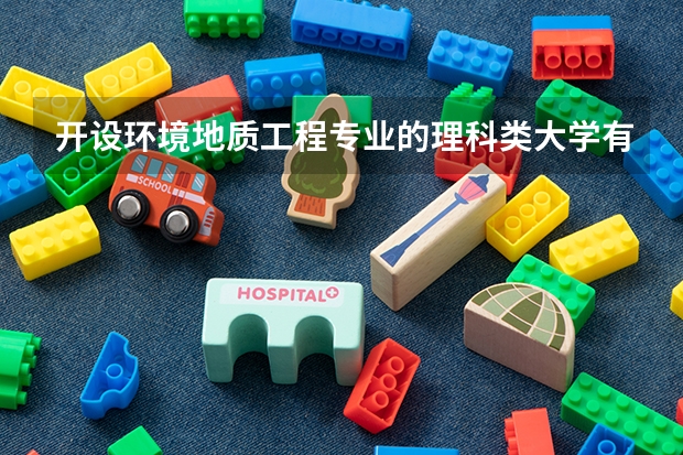 开设环境地质工程专业的理科类大学有哪些