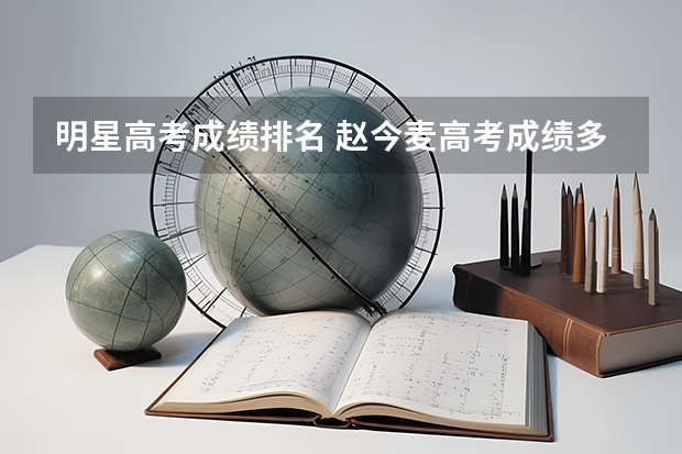 明星高考成绩排名 赵今麦高考成绩多少分