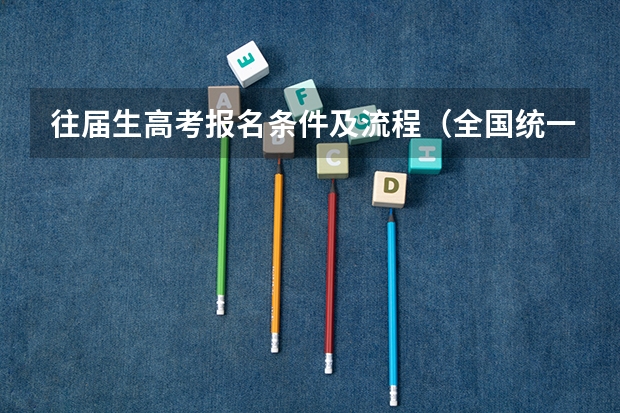 往届生高考报名条件及流程（全国统一高考报名条件）