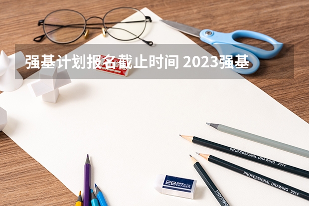 强基计划报名截止时间 2023强基计划报名时间