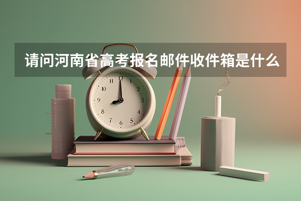 请问河南省高考报名邮件收件箱是什么啊
