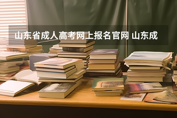 山东省成人高考网上报名官网 山东成人大专报名官网? 山东夏季高考报名时间