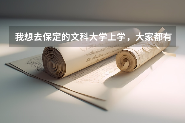 我想去保定的文科大学上学，大家都有什么好的学校介绍给我下!谢谢~~