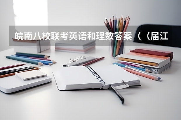 皖南八校联考英语和理数答案（（届江西省重点中学盟校高三第二次联考英语试卷）27. She cared more about her students than her o）