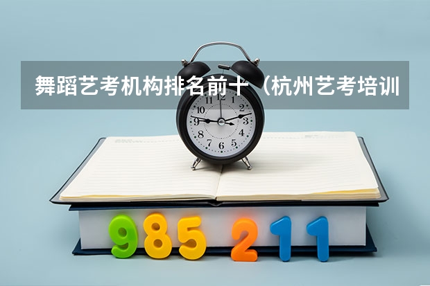 舞蹈艺考机构排名前十（杭州艺考培训机构排名）