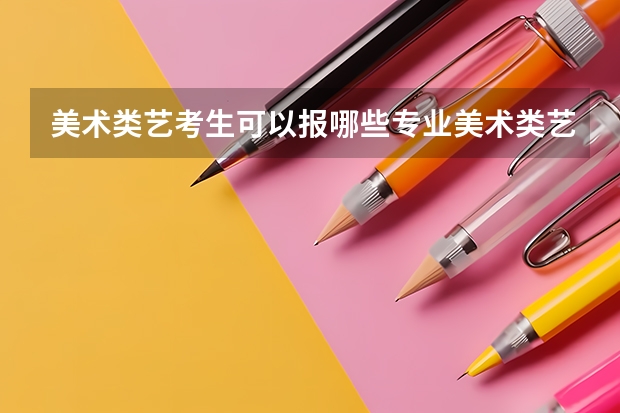 美术类艺考生可以报哪些专业美术类艺考生可以报哪些专业推荐