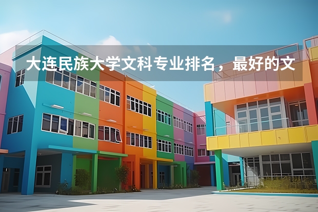 大连民族大学文科专业排名，最好的文科专业有哪些