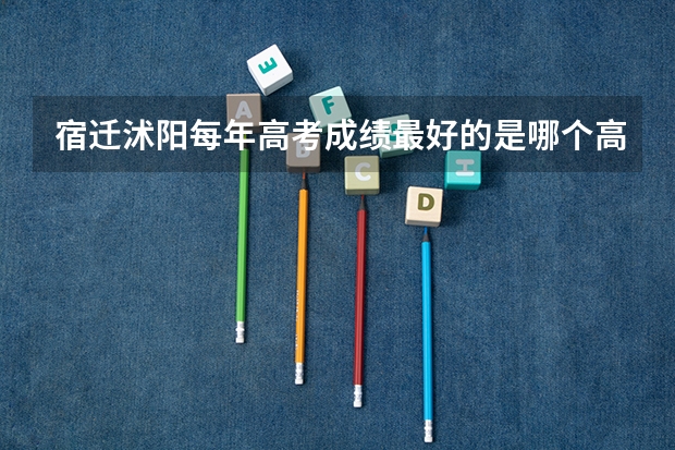 宿迁沭阳每年高考成绩最好的是哪个高中