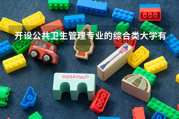 开设公共卫生管理专业的综合类大学有哪些