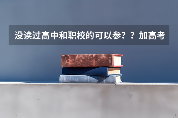 没读过高中和职校的可以参？？加高考吗
