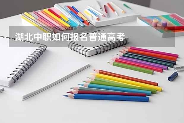 湖北中职如何报名普通高考