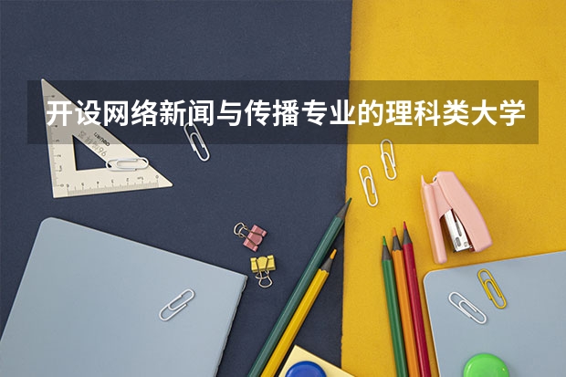 开设网络新闻与传播专业的理科类大学有哪些