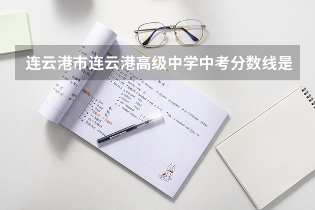 连云港市连云港高级中学中考分数线是多少
