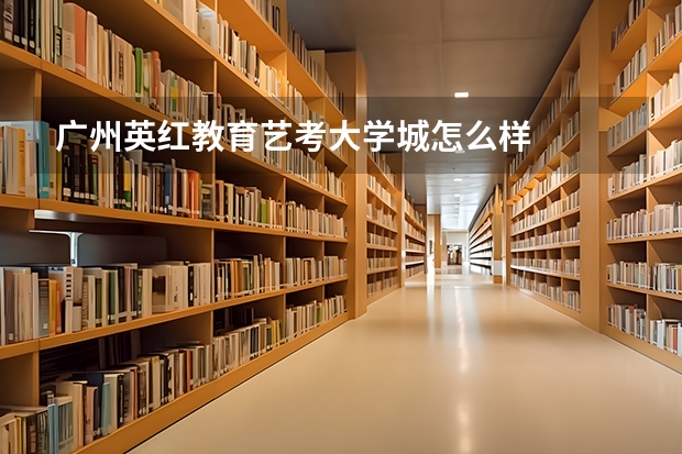 广州英红教育艺考大学城怎么样