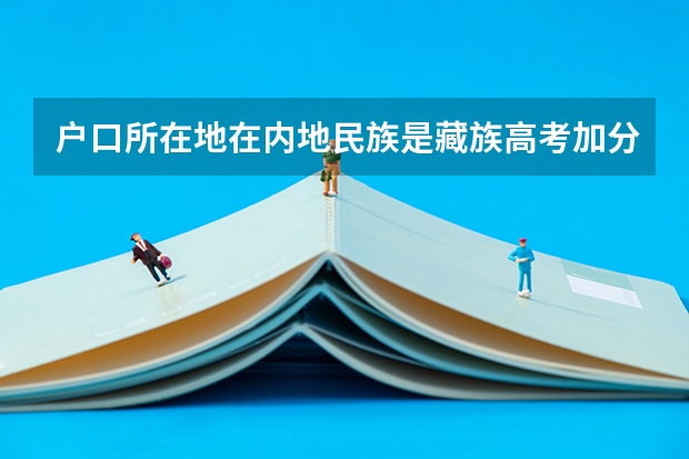 户口所在地在内地民族是藏族高考加分吗我妻子是藏族我是汉族，我女儿随母亲，藏族，请问高考加分吗