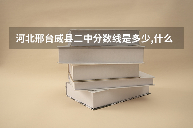 河北邢台威县二中分数线是多少,什么时候报名