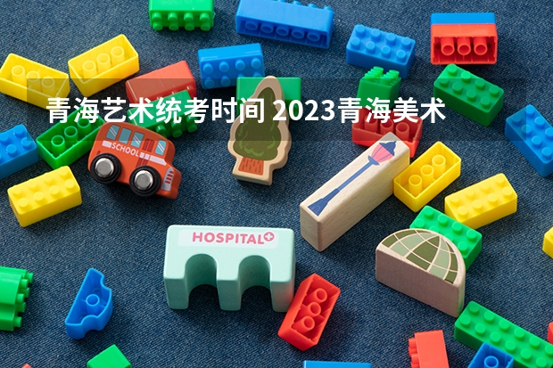 青海艺术统考时间 2023青海美术统考成绩查询时间及入口