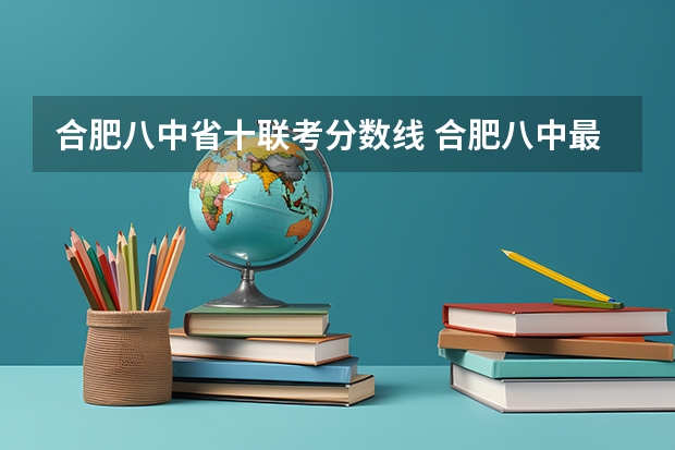 合肥八中省十联考分数线 合肥八中最后一卷2023分数线