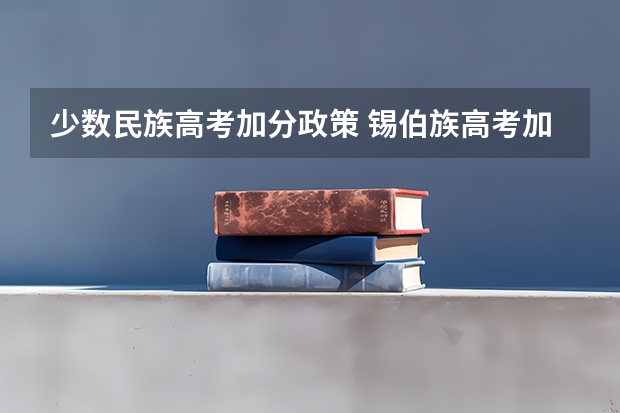 少数民族高考加分政策 锡伯族高考加分政策!