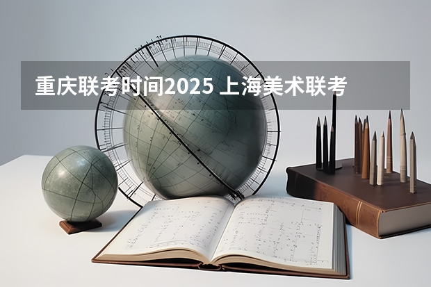 重庆联考时间2025 上海美术联考2025时间