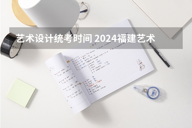 艺术设计统考时间 2024福建艺术类专业统考时间