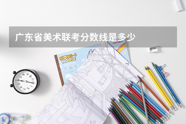广东省美术联考分数线是多少