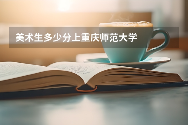 美术生多少分上重庆师范大学