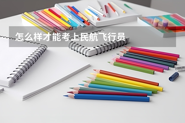 怎么样才能考上民航飞行员