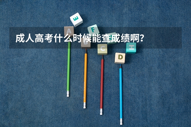 成人高考什么时候能查成绩啊?