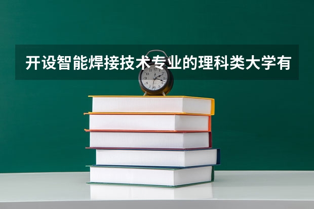 开设智能焊接技术专业的理科类大学有哪些