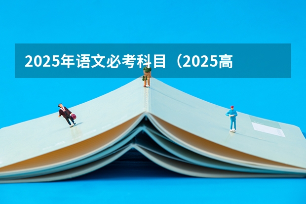 2025年语文必考科目（2025高一各科课程更新中（语文+数学+政治+地理+历史+化学+物理+英语））