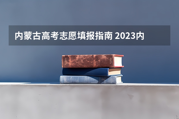 内蒙古高考志愿填报指南 2023内蒙古高考志愿填报现场