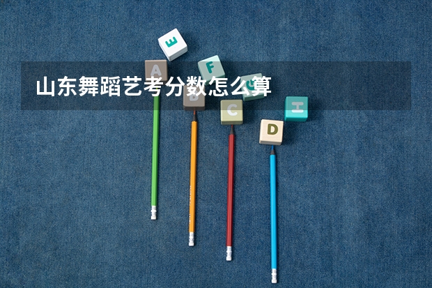 山东舞蹈艺考分数怎么算