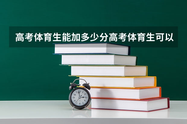 高考体育生能加多少分高考体育生可以加分多少