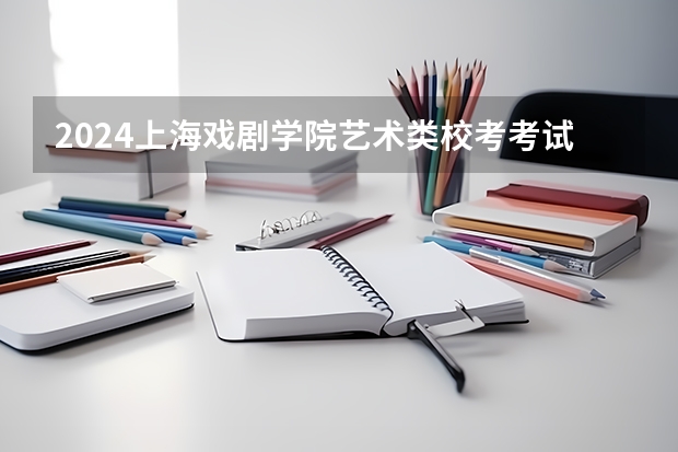 2024上海戏剧学院艺术类校考考试时间什么时候