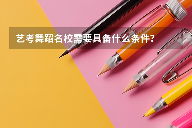 艺考舞蹈名校需要具备什么条件？