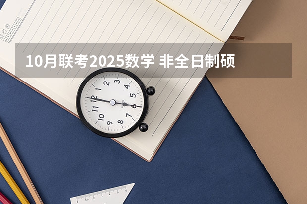10月联考2025数学 非全日制硕士考试时间2025的几月