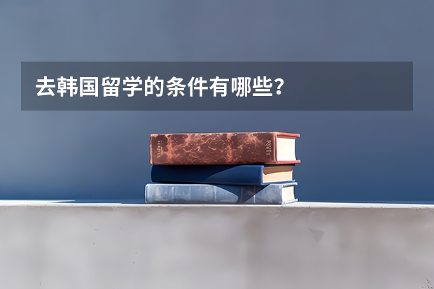 去韩国留学的条件有哪些?