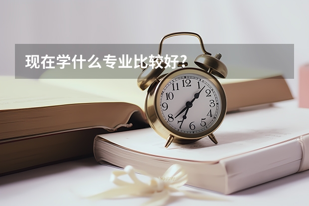 现在学什么专业比较好?