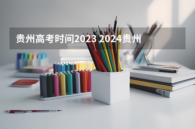 贵州高考时间2023 2024贵州艺术统考/联考成绩查询时间安排