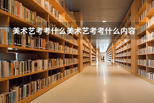 美术艺考考什么美术艺考考什么内容
