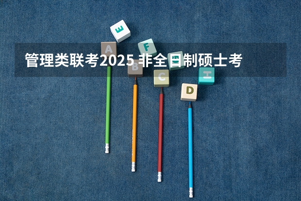 管理类联考2025 非全日制硕士考试时间2025的几月